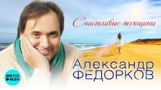 Александр Федорков  -  Счастливые женщины (Альбом 2018)