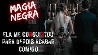 MAGIA NEGRA - ME CONQUISTOU POR INTERESSE E DEPOIS: O QUE ELA FEZ FOI ASSUSTADOR - RELATOS DE TERROR