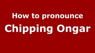 How to pronounce Chipping Ongar