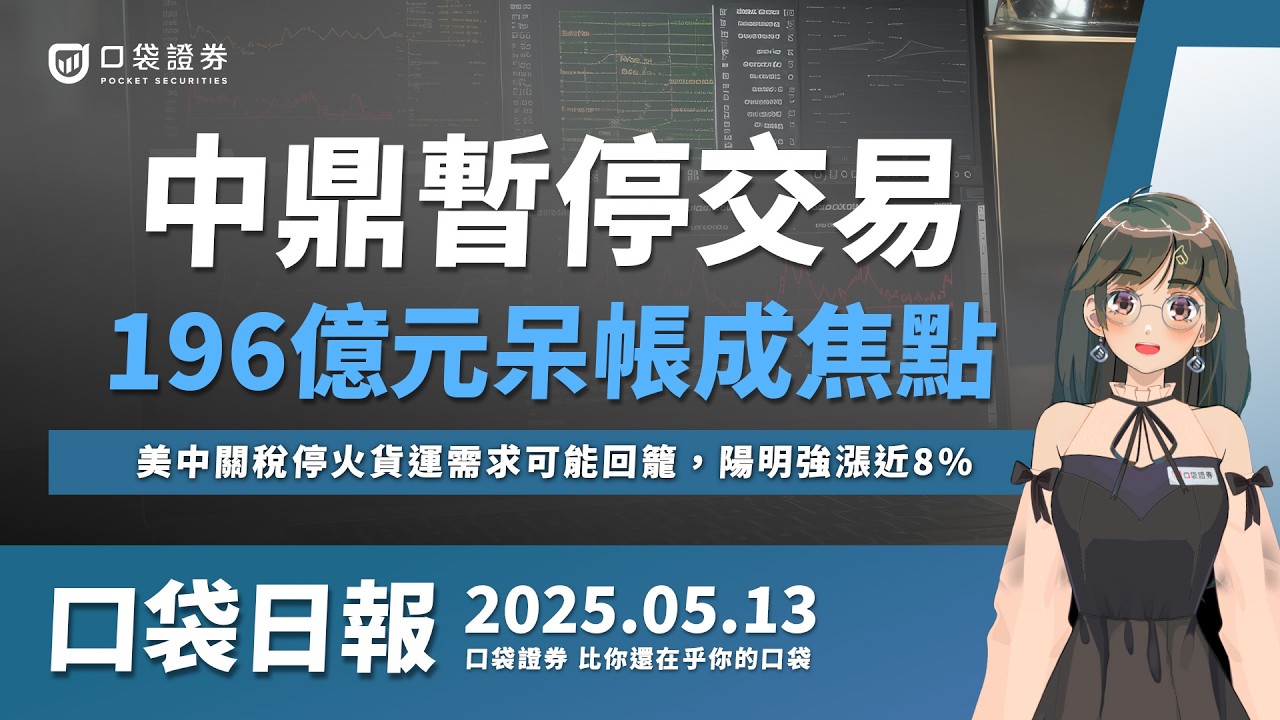 【口袋日報】中鼎暫停交易,196億元呆帳成焦點,美中關稅停火,陽明強漲近8%!2025.05.13