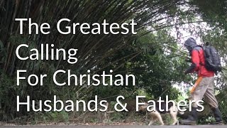 The Greatest Calling For Christian Husbands & Fathers