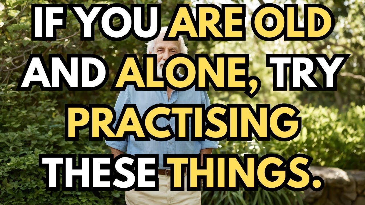 When you find yourself alone in old age, try practicing these things.
