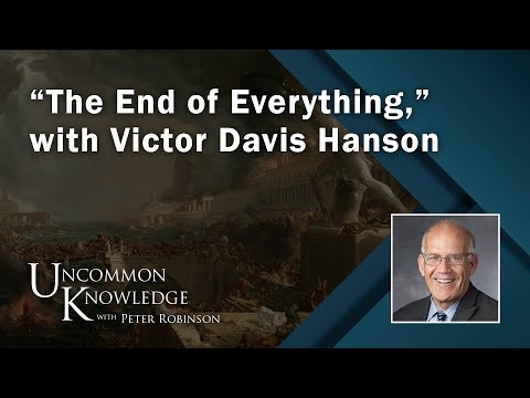 “The End of Everything,” with Victor Davis Hanson | Uncommon Knowledge