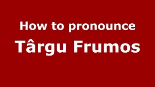 How to pronounce Târgu Frumos