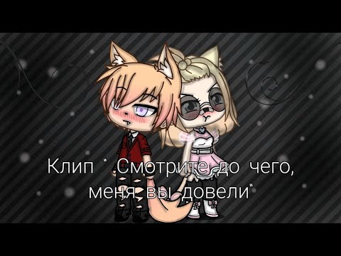 ♫Клип Gacha Life « Смотрите до чего, вы меня довели»♫