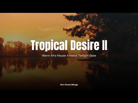 Tropical Desire II 🌅｜Warm Afro House + Island Twilight Glow｜Sunset & Lounge Sessions｜Afro House