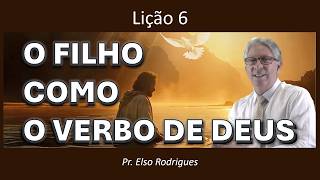 LIÇÃO 06 - O FILHO COMO O VERBO DE DEUS - PR. ELSO RODRIGUES