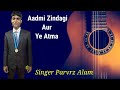 Admi Zindagi Aur Ye Atma Singer Parvrz Alam