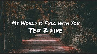 Download lagu My World is Full with You - Ten 2 Five ( lyrics ) mp3