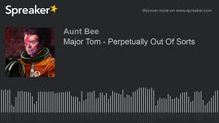 Major Tom - Perpetually Out Of Sorts (part 5 of 7)