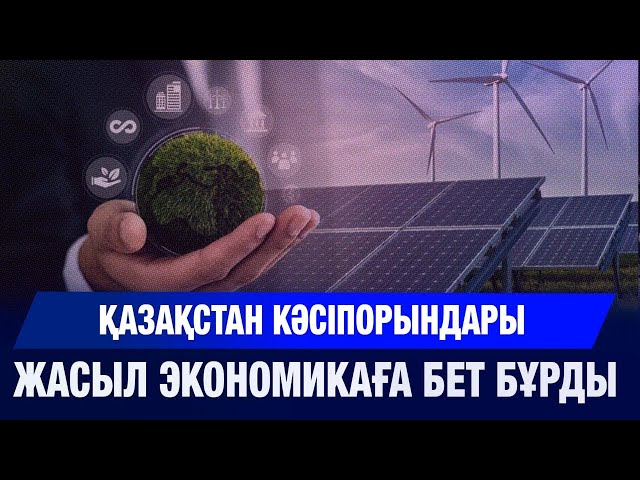 Қазақстан кәсіпорындары жасыл экономикаға бет бұрды