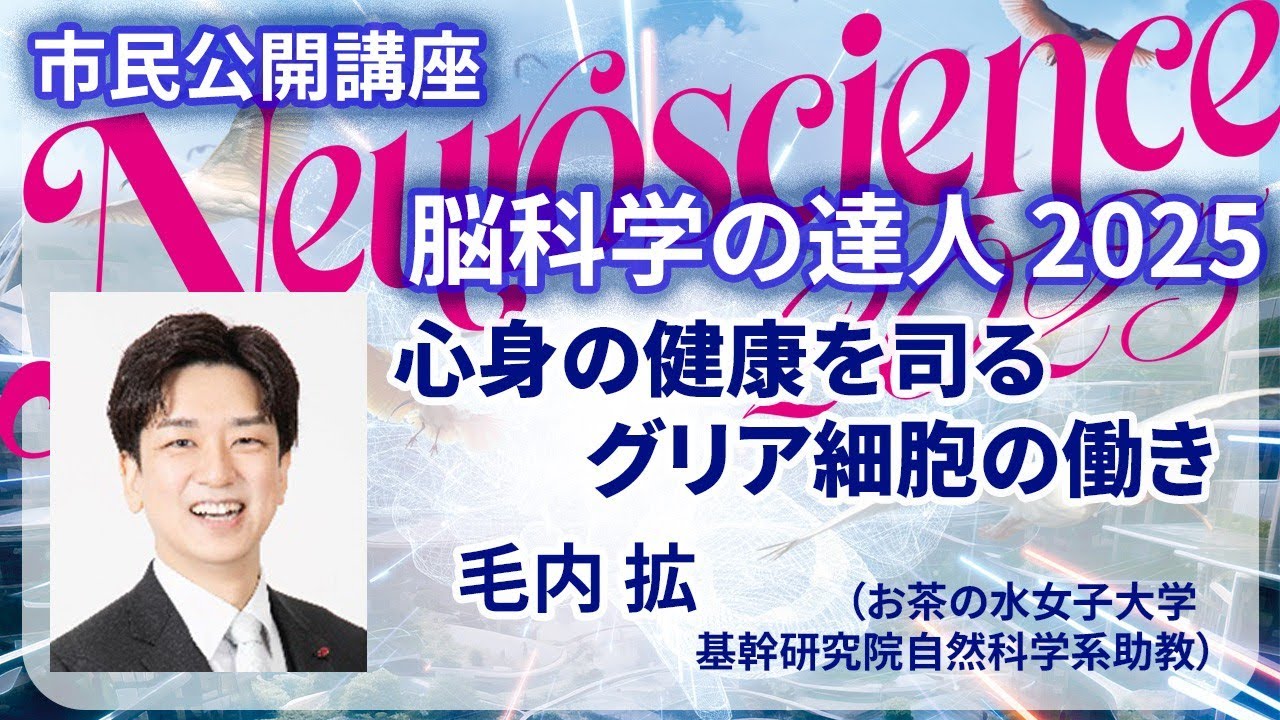 【脳科学の達人2025】毛内拡「心身の健康を司るグリア細胞の働き」