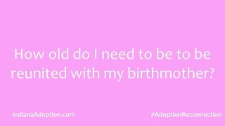 Adoption Questions: Minimum age to be reunited with my birth mother?