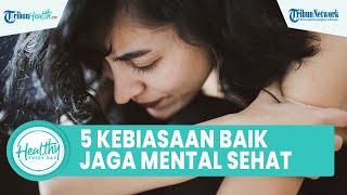 Lakukan ini! 5 Kebiasaan Baik untuk Menjaga Kesehatan Mental agar Aktivitas Nyaman dan Sehat