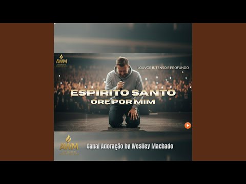 Espírito Santo Ore Por Mim - Canal Adoração by Weslley Machado