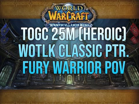TOGC 25m (HEROIC) 5/5 WOTLK Classic PTR Fury Warrior Pov (UNEDITED)