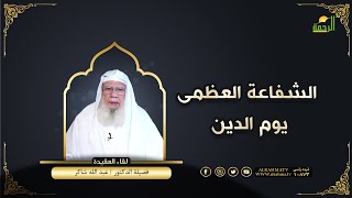 الشفاعة العظمى يوم الدين لقاء العقيدة مع فضيلة الدكتور عبد الله شاكر