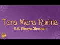 Tera Mera Rishta Lyrics K K Shreya Ghoshal