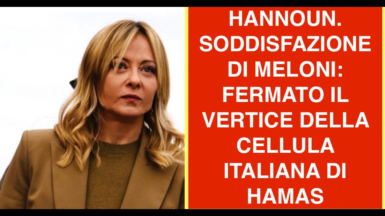 HANNOUN. SODDISFAZIONE DI MELONI: FERMATO IL VERTICE DELLA CELLULA ITALIANA DI HAMAS
