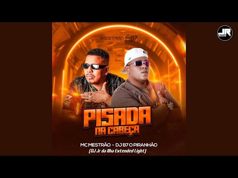 DJ B7 o Piranhão, MC Mestrão - Pisada na cabeça (DJ Jr da Ilha Extended Light)