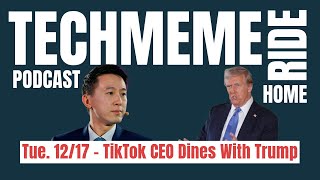 Tue. 12/17 – TikTok CEO Dines With Trump