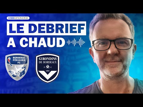 Débrief à Chaud de Bergerac PFC - Girondins de Bordeaux (1-2)