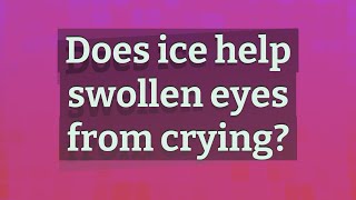 Does ice help swollen eyes from crying?