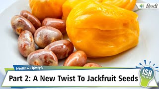 Part 2: A New Twist To Jackfruit Seeds