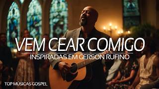 Vem cear comigo Inspiradas em GERSON RUFINO || Top Músicas Gospel