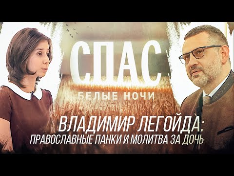 БЕЛЫЕ НОЧИ НА СПАСЕ. ВЛАДИМИР ЛЕГОЙДА: ПРАВОСЛАВНЫЕ ПАНКИ И МОЛИТВА ЗА ДОЧЬ