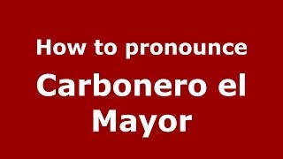 How to pronounce Carbonero El Mayor