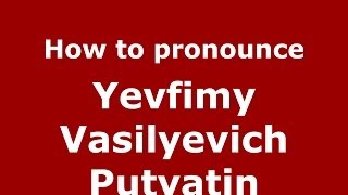 How to pronounce Yevfimy Vasilyevich Putyatin