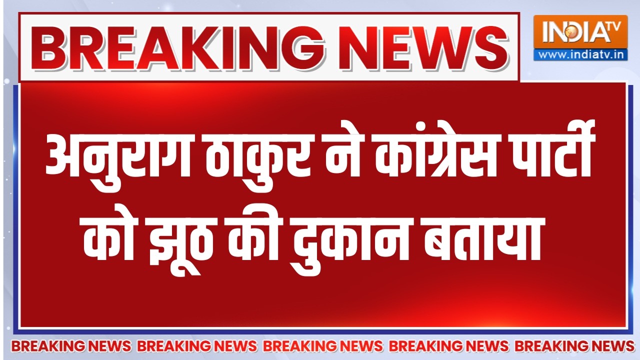 Breaking News: अनुराग ठाकुर ने कांग्रेस पार्टी को झूठ की दुकान