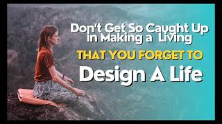 Don't Get Caught Up In Making a Living. Design a Life!