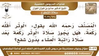 صورة [674 -3022] هل يجوز أن تصلى الوتر ركعة واحدة بعد راتبة العشاء بدون شفعٍ؟ - الشيخ صالح الفوزان