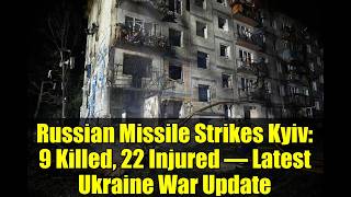 Russian Missile Strikes Kyiv: 9 Killed, 22 Injured – Latest Ukraine War Update