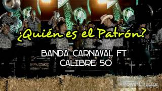 ¿Quién es el Patrón? (LETRA) - Banda Carnaval feat. Calibre 50