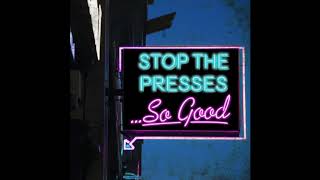 Stop the Presses - So Good