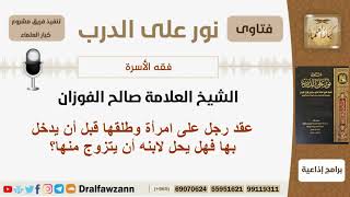 عقد رجل على امرأة وطلقها قبل أن يدخل بها فهل يحل لابنه أن يتزوج منها؟ الفوزان - مشروع كبار العلماء image