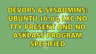 DevOps &amp; SysAdmins: Ubuntu 16.04 lxc no tty present and no askpass program specified