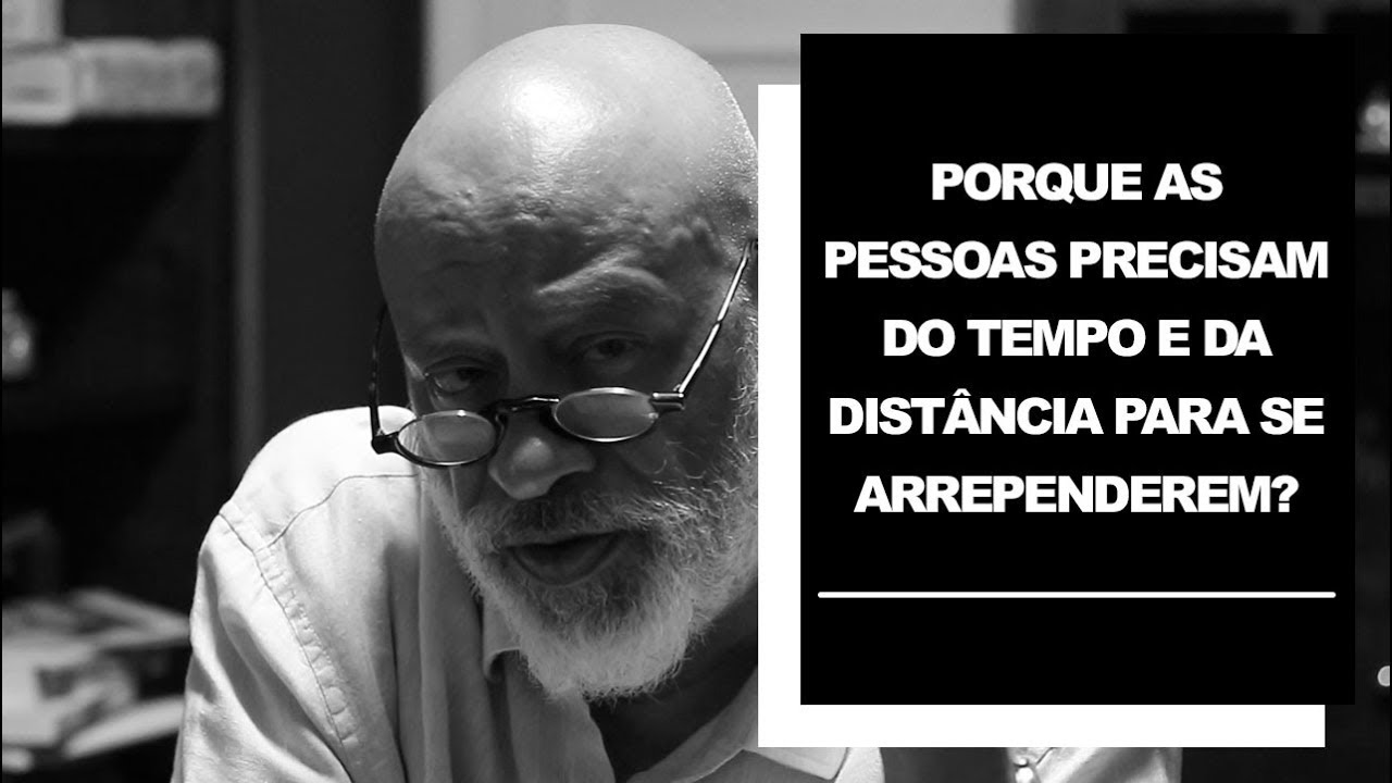 Por que as pessoas precisam do tempo e da distância para se arrependerem? - Luiz Felipe Pondé