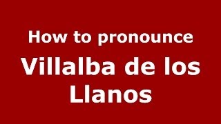 How to pronounce Villalba De Los Llanos