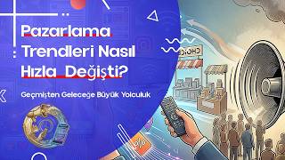 Pazarlama Nasıl Değişti? Geçmişten Geleceğe Büyük Yolculuğu
