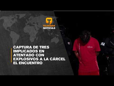 Captura de tres implicados en atentado con explosivos a la cárcel El Encuentro