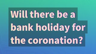 Will there be a bank holiday for the coronation?