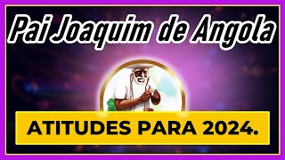Pai Joaquim de Angola - Atitudes para 2024.