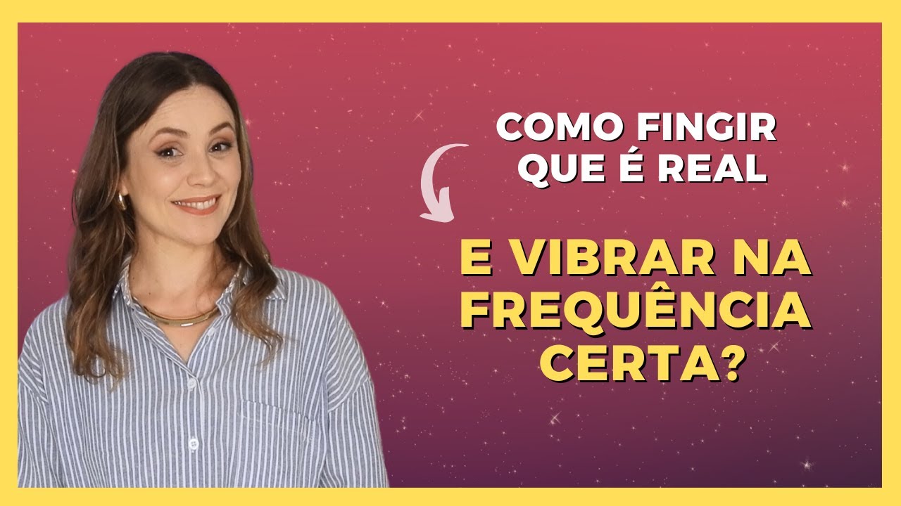Como Fingir que É Real e Vibrar na Frequência Certa para Atrair Seu Desejo?