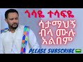 Ethiopian music: Gossaye Tesfaye satamahegn bela full album ጎሳዬ ተስፋዬ ሳታማህኝ ብላ ሙሉ አል