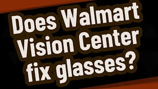 Does Walmart Vision Center fix glasses
