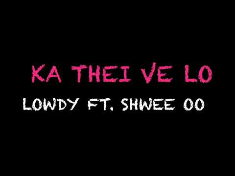LOWDY FT. SHWEE OO -  KA THEI VE LO (Lyrics)